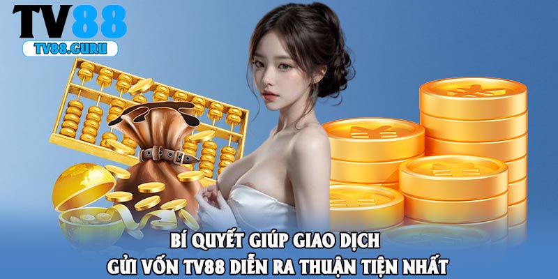Bí quyết giúp giao dịch gửi vốn TV88 diễn ra thuận tiện nhất
