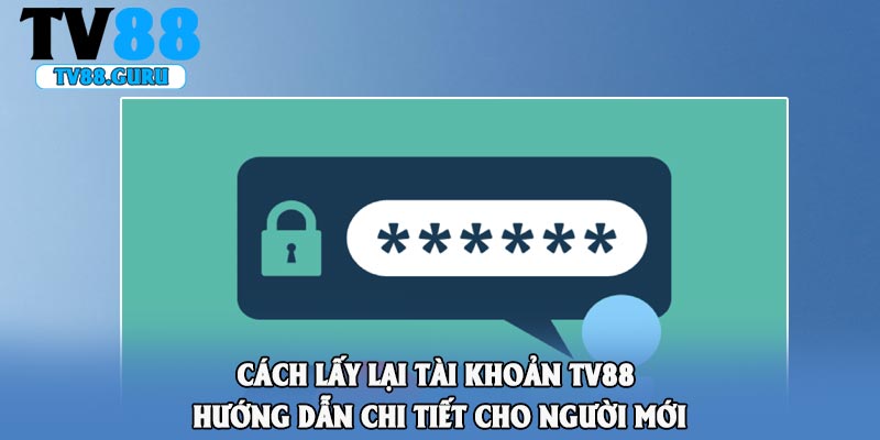 Cách Lấy Lại Tài Khoản TV88 - Hướng Dẫn Chi TIẾT Cho Người Mới