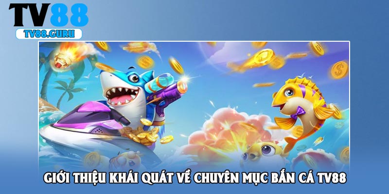 Giới thiệu khái quát về chuyên mục bắn cá TV88