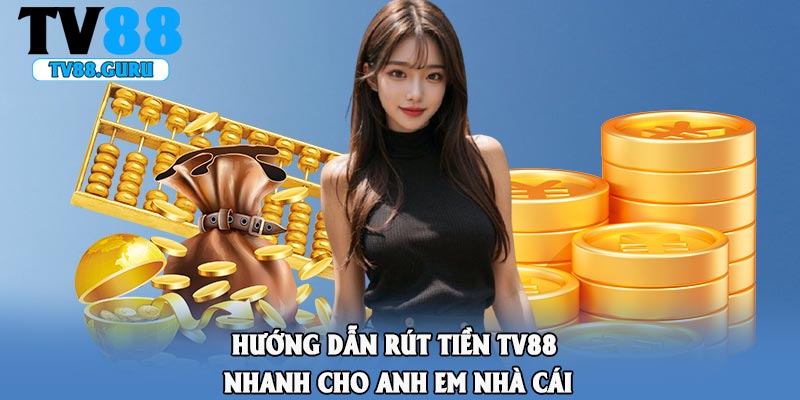 Hướng dẫn rút tiền TV88 nhanh cho anh em nhà cái