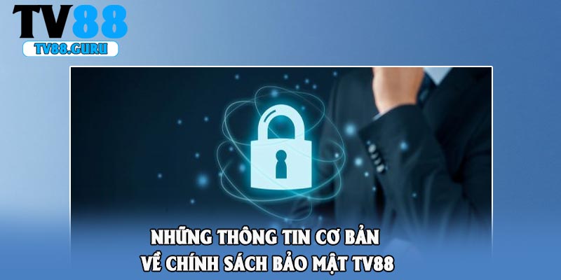 Những thông tin cơ bản về chính sách bảo mật TV88