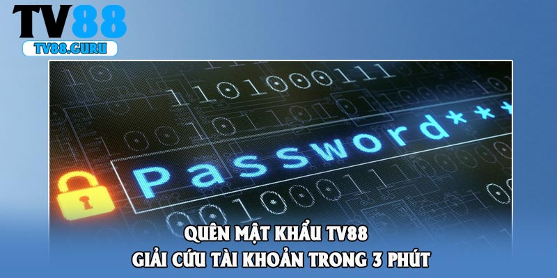 Quên Mật Khẩu Tv88 - Giải Cứu Tài Khoản Trong 3 Phút