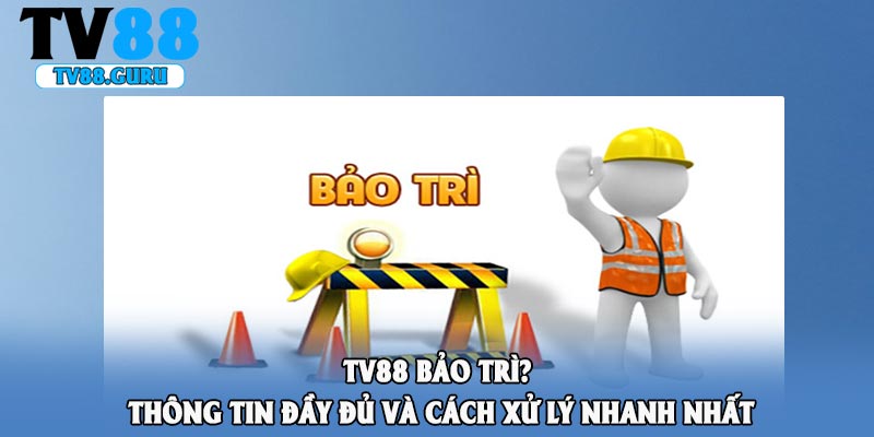 Tv88 Bảo Trì? Thông Tin Đầy Đủ Và Cách Xử Lý Nhanh Nhất